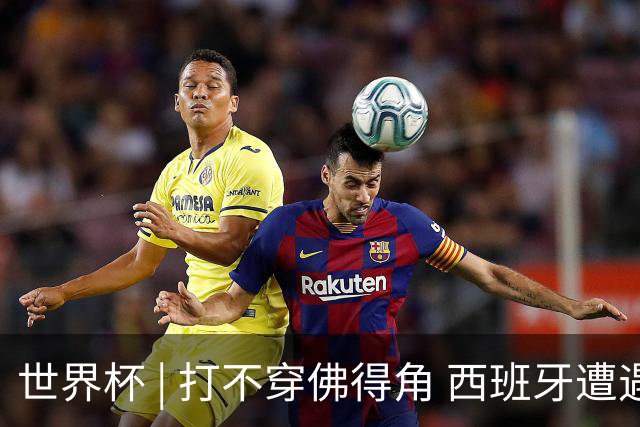世界杯 | 打不穿佛得角 西班牙遭遇“系统局”?