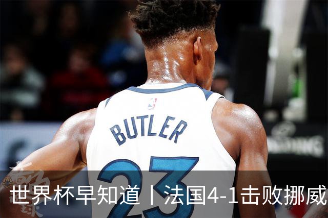 世界杯早知道丨法国4-1击败挪威小组第一出线 塞内加尔5-0伊拉克