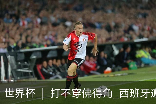 世界杯 | 打不穿佛得角 西班牙遭遇“系统局”?