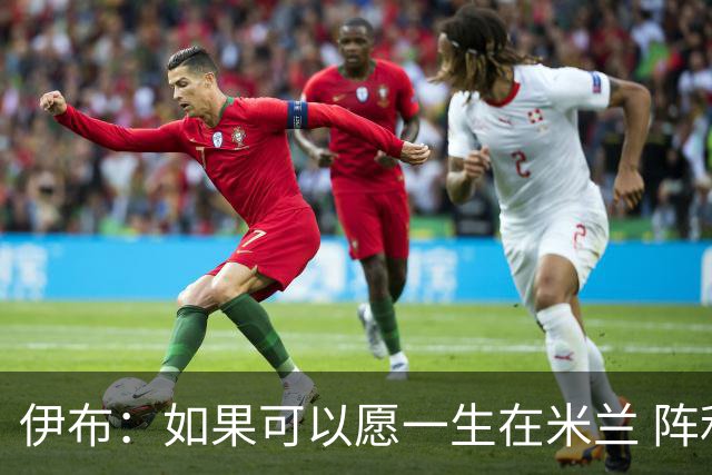 伊布：如果可以愿一生在米兰 阵利物浦要全力以赴