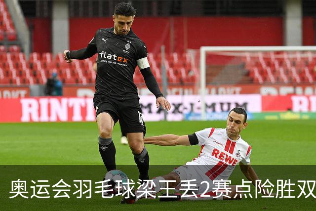 奥运会羽毛球梁王丢2赛点险胜双阿 率先晋级4强