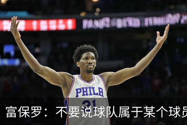 富保罗：不要说球队属于某个球员 詹姆斯也不行 球队永远属于老板
