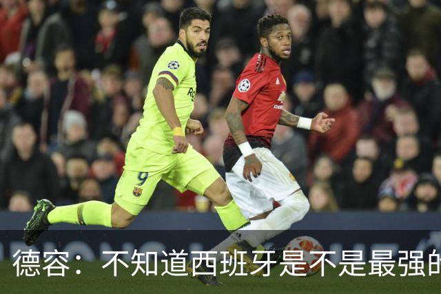 德容：不知道西班牙是不是最强的，目前阿根廷是卫冕冠军