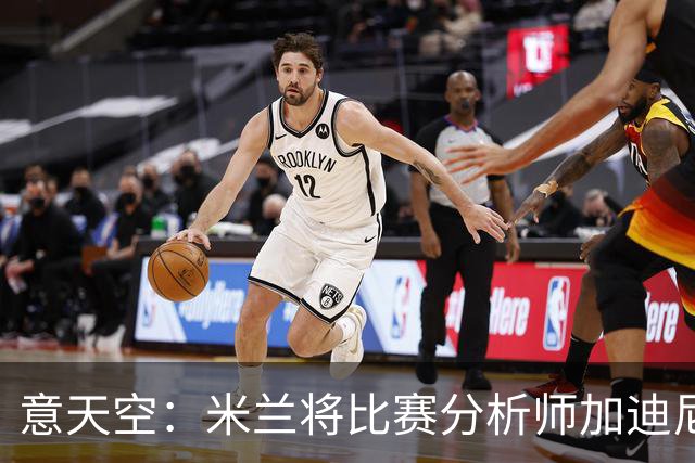 意天空：米兰将比赛分析师加迪尼尔提拔为球探主管