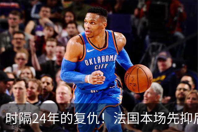 时隔24年的复仇！法国本场先抑后扬 一扫韩日世界杯阴霾
