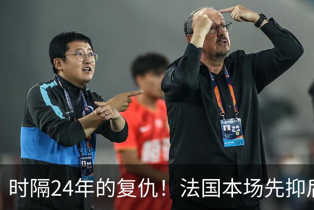 时隔24年的复仇！法国本场先抑后扬 一扫韩日世界杯阴霾