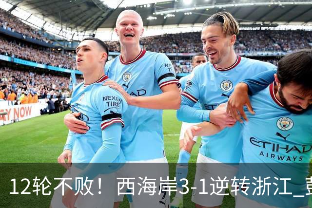12轮不败！西海岸3-1逆转浙江 彭欣力传射内尔松双响建功